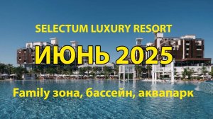 Отель Selectum Luxury Resort. Июнь 2025. Family зона, бассейн, аквапарк