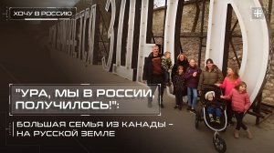 "Ура, мы в России, получилось!": Большая семья из Канады – на русской земле
