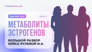 Круглый стол Метаболиты эстрогенов. Часть 2. Большой разбор клинического случая Рулевой И.А.