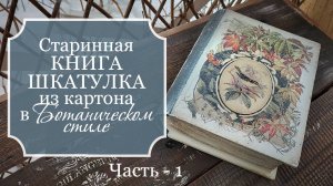 Старинная КНИГА-ШКАТУЛКА из картона в БОТАНИЧЕСКОМ стиле - Поделки из картона  - Часть 1