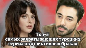 ТОП- 5 САМЫХ ЗАХВАТЫВАЮЩИХ ТУРЕЦКИХ СЕРИАЛОВ О ФИКТИВНЫХ БРАКАХ