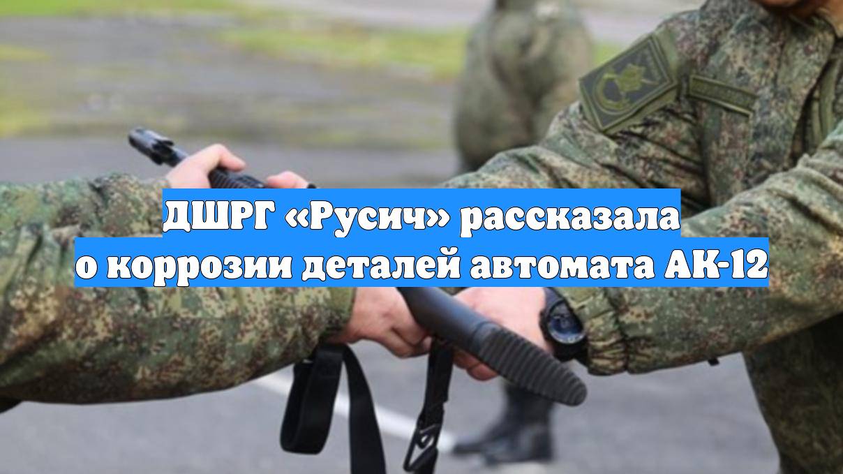ДШРГ «Русич» рассказала о коррозии деталей автомата АК-12