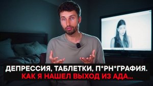 Депрессия, таблетки, п*рн*графия. Как я нашёл выход из ада...