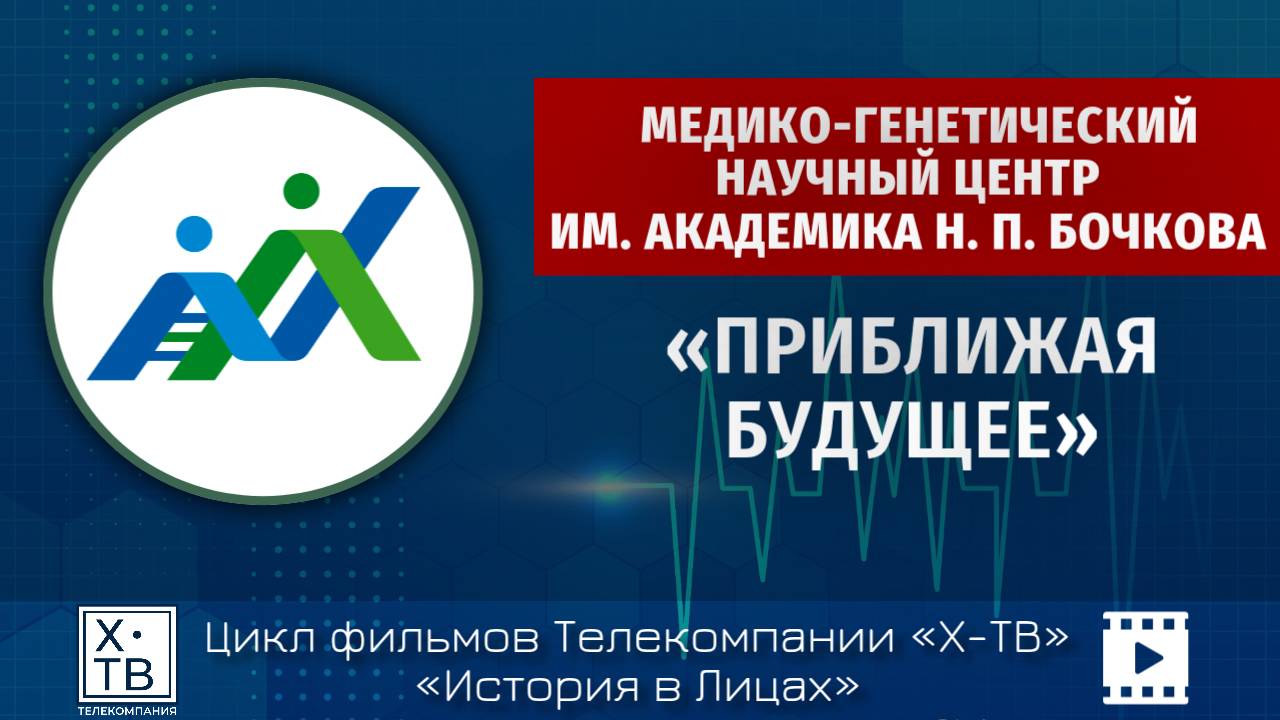 МЕДИКО-ГЕНЕТИЧЕСКИЙ НАУЧНЫЙ ЦЕНТР ИМЕНИ АКАДЕМИКА Н. П. БОЧКОВА «ПРИБЛИЖАЯ БУДУЩЕЕ»