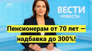 Доплаты к пенсии после 70 лет в России: кто получит надбавку до 300%