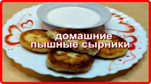 ДОМАШНИЕ ПЫШНЫЕ ВКУСНЫЕ СЫРНИКИ - один из лучших рецептов
