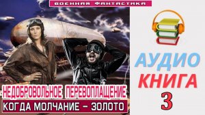 #Аудиокнига. «НЕДОБРОВОЛЬНОЕ ПЕРЕВОПЛАЩЕНИЕ-3! Когда молчание – золото». КНИГА 3. #Попаданцы#БоеваяФ