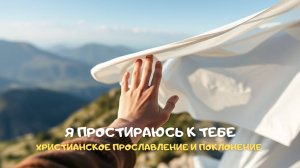 Я простираюсь к Тебе. Христианское прославление и поклонение