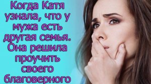 Когда Катя узнала, что у мужа есть другая семья. Она решила проучить своего благоверного