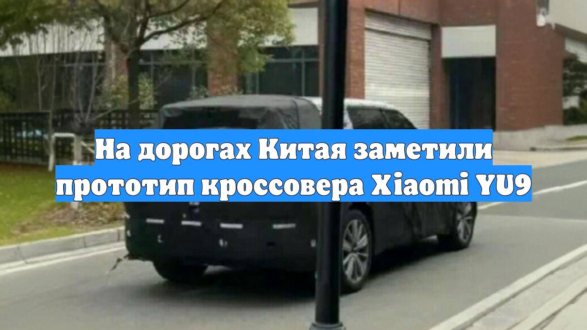 На дорогах Китая заметили прототип кроссовера Xiaomi YU9