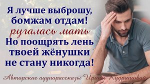 - Я лучше на помойку выброшу, бомжам отдам, но поощрять лень твоей жёнушки не стану! – заявила мать