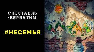Спектакль-вербатим #НЕСЕМЬЯ