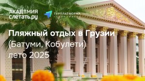 Пляжный отдых в Грузии (Батуми, Кобулети) лето 2025. Вебинар 09.07.25