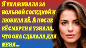 ИСТОРИЯ ИЗ ЖИЗНИ/Я ухаживала за моей соседкой, а она оставила/Рассказы жизненные/Аудиорассказы