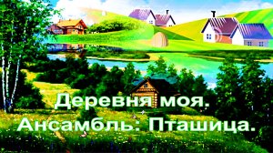 Деревня моя. Ансамбль: Пташица.