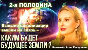 Высшие цивилизации вышли на связь: Каким будет будущее Земли и человечества?  Контактёр А. Какаулина