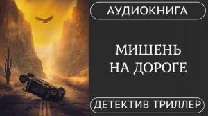 АУДИОКНИГА ПОЛНОСТЬЮ  ️  МИШЕНЬ НА ДОРОГЕ: Он – эксперт. Он – цель. /// #детектив #триллер #боевик