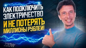 Как подключить электричество к земельному участку и не потерять миллионы рублей!