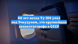 40 лет назад Ту-154 упал под Учкудуком, это крупнейшая авиакатастрофа в СССР