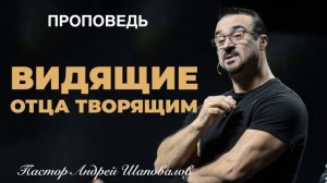 «Видящие Отца творящим» Пастор Андрей Шаповалов.mp4