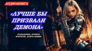 АУДИОКНИГА ЛУЧШЕ БЫ ПРИЗВАЛИ ДЕМОНА, ПОПАДАНЕЦ, БОЕВОЕ ФЭНТЕЗИ, БОЯРЪ-АНИМЕ