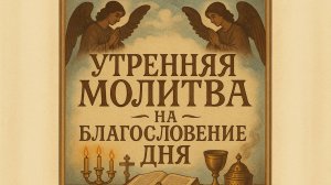 Утренняя молитва на Благословение дня
