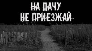 На дачу не приезжай! Страшные истории на ночь. Страшилки на ночь. Жуткие истории. Ужасы.