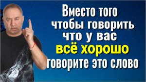 Это изменит ВСЁ! Не говорите, что у вас всё хорошо, а говорите только ЭТО СЛОВО