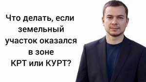 Что делать, если земельный участок оказался в зоне КРТ или КУРТ?