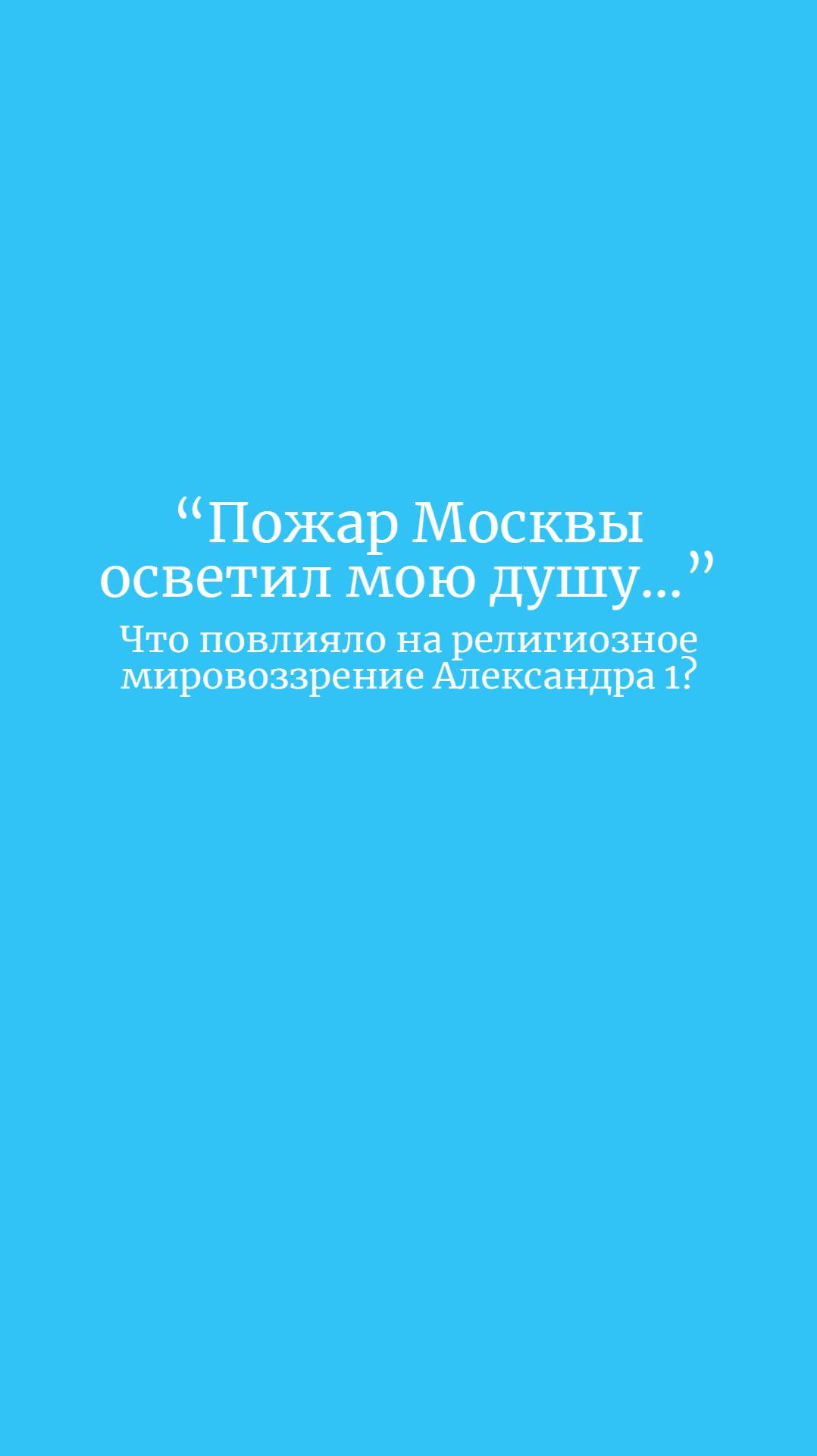 "Пожар москвы осветил мою душу" 
Что повлияло на религиозное мировоззрение Александра 1?