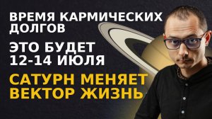 НАЧНЕТСЯ 12-14 ИЮЛЯ. ВРЕМЯ КАРМИЧЕСКИХ ДОЛГОВ САТУРНА