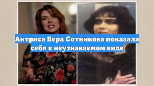 Актриса Вера Сотникова показала себя в неузнаваемом виде