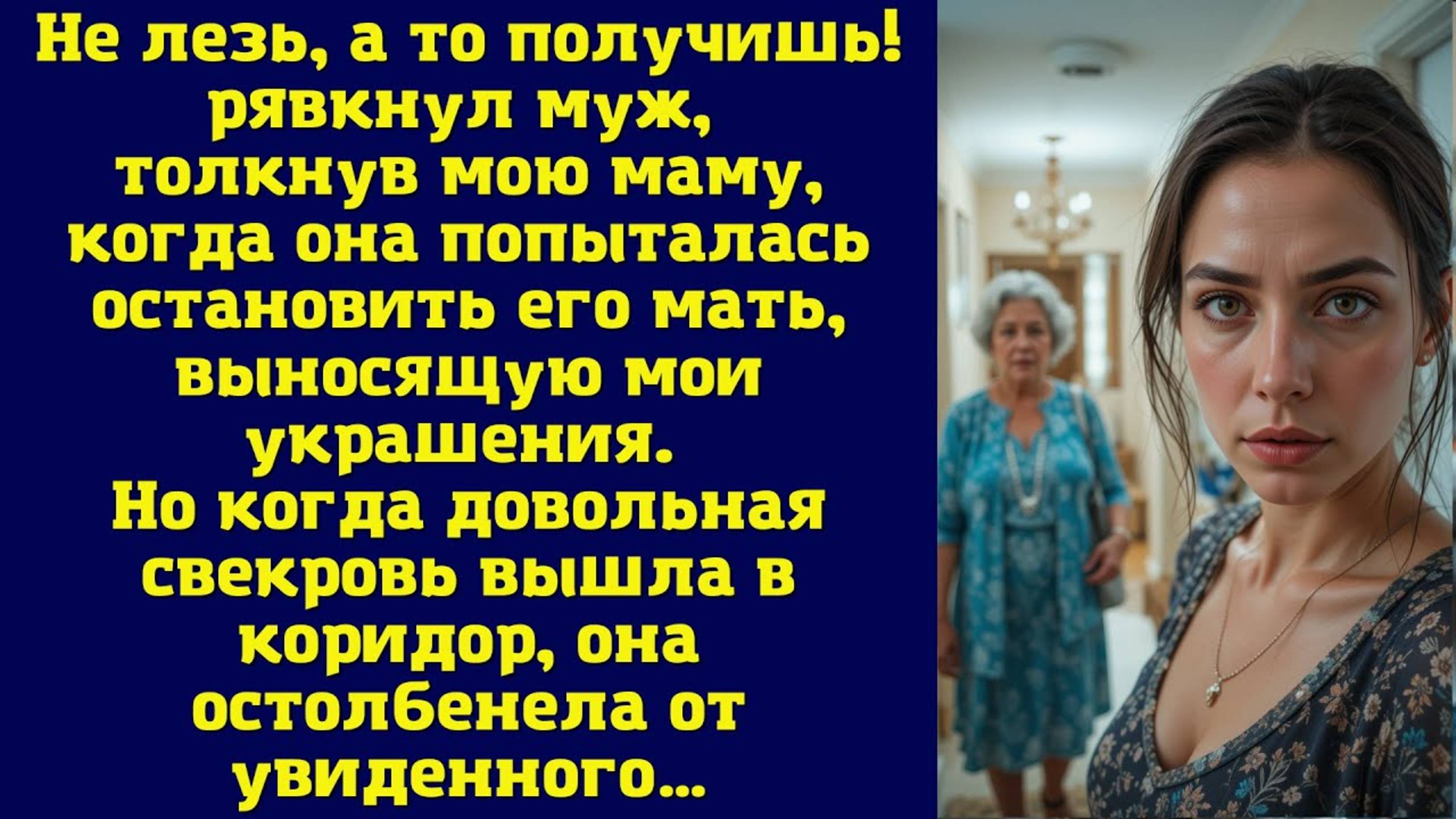 Не лезь, а то получишь — рявкнул муж, толкнув мою маму, когда она попыталась остановить его мать