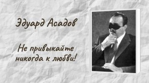 Эдуард Асадов «Не привыкайте никогда к любви!»