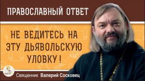 Дьявольская уловка чтобы погубить человека. Священник Валерий Сосковец