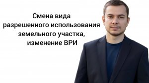 Смена вида разрешенного использования земельного участка, изменение ВРИ