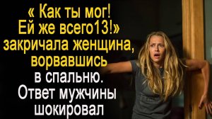 - Ей всего тринадцать, как ты мог кричала жена, ворвавшись домой.  Ответ мужа шокировал