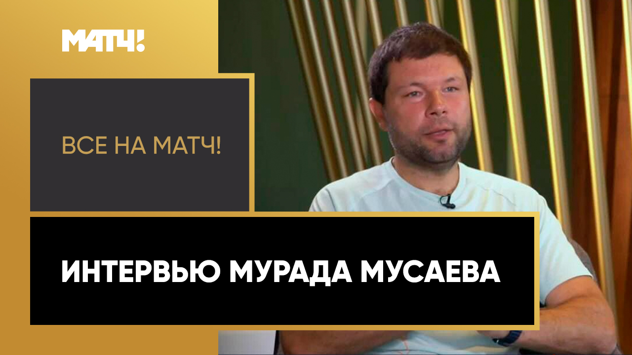 «Все на Матч!»: большое интервью Мурада Мусаева