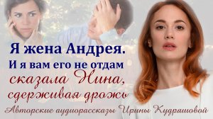 - Я жена Андрея. И я вам его не отдам, - сказала Нина, сдерживая дрожь. Истории из жизни.