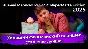 Обзор флагманского планшета Huawei MatePad Pro 12,2″ PaperMatte Edition (2025)