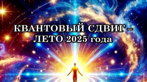 КВАНТОВЫЙ СДВИГ – ЛЕТО 2025 года. ЧТО ЖДАТЬ ПОСЛЕ КВАНТОВОГО СДВИГА