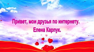 Привет, мои друзья по интернету.  Елена Карпук.
