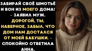 ИСТОРИИ ИЗ ЖИЗНИ: ЗАБИРАЙ СВОЁ ШМОТЬЁ И ВОН ИЗ ДОМА! - ЗАЯВИЛ МУЖ. А ЖЕНА НАПОМНИЛА ЧТО ДОМ ИМ