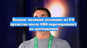 Певцов: позиция уехавших из РФ артистов после СВО перечеркивает их достижения