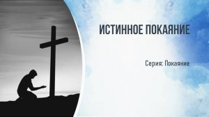 Серия: Покаяние. Истинное покаяние