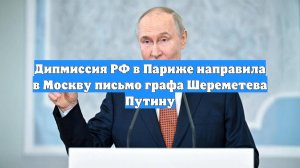 Дипмиссия РФ в Париже направила в Москву письмо графа Шереметева Путину