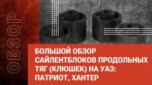 Большой обзор сайлентблоков продольных тяг (клюшек) на УАЗ: Патриот, Хантер