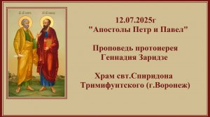 12.07.2025г "Апостолы Петр и Павел" Проповедь протоиерея Геннадия Заридзе.