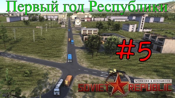 Workers & Resources: Soviet Republic - Нашей Республики целый год #5 (Первый запуск)