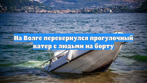 На Волге перевернулся прогулочный катер с людьми на борту